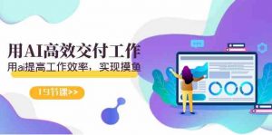 天选 打工人-用AI高效交付工作，用ai提高工作效率，实现摸鱼（19节视频课）-创客聚集地
