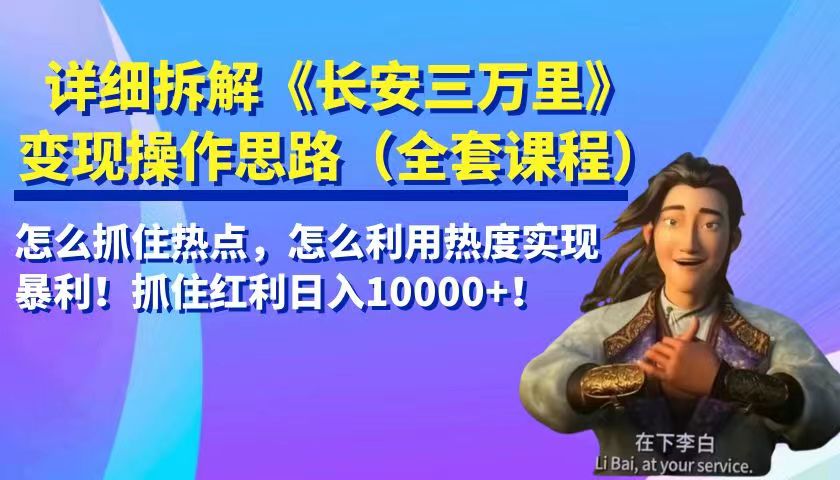 详细拆解《长安三万里》变现操作思路，怎么抓住热点，怎么利用热度实现暴利…-创客聚集地