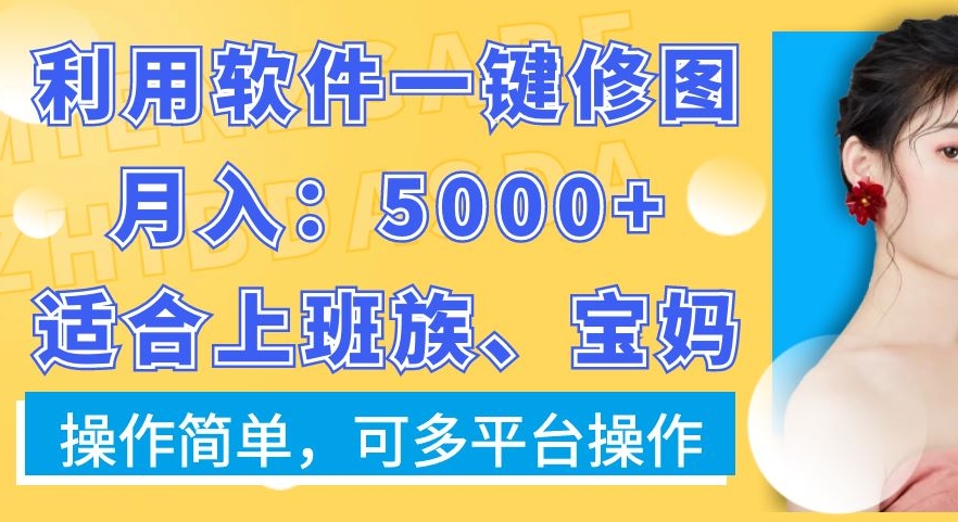 利用软件一键修图月入5000+，适合上班族、宝妈，操作简单，可多平台操作-创客聚集地