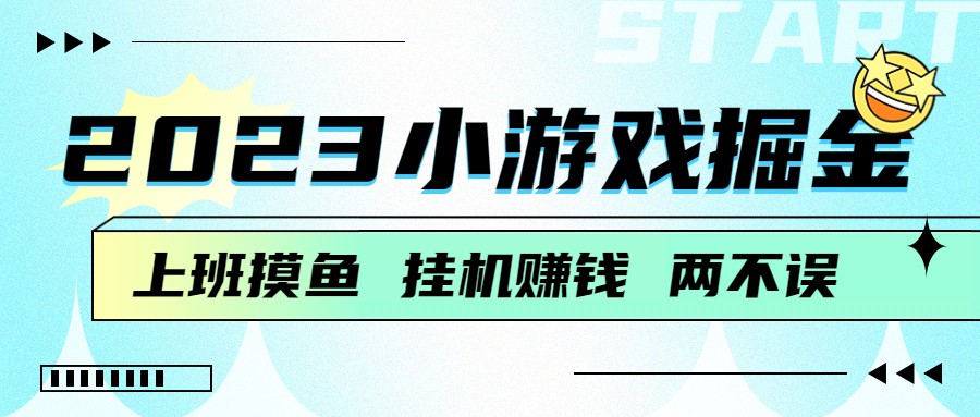 2023小游戏掘金，挂机赚钱，单机日入100＋，上班摸鱼必备-创客聚集地