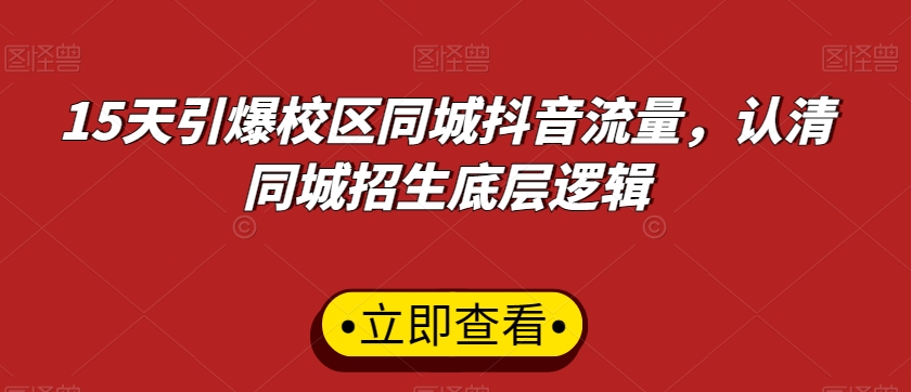 15天引爆校区同城抖音流量，认清同城招生底层逻辑-创客聚集地