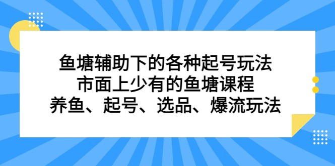 鱼塘 辅助下的各种起号玩法，市面上少有的鱼塘课程 养鱼 起号 选品 爆流…-创客聚集地