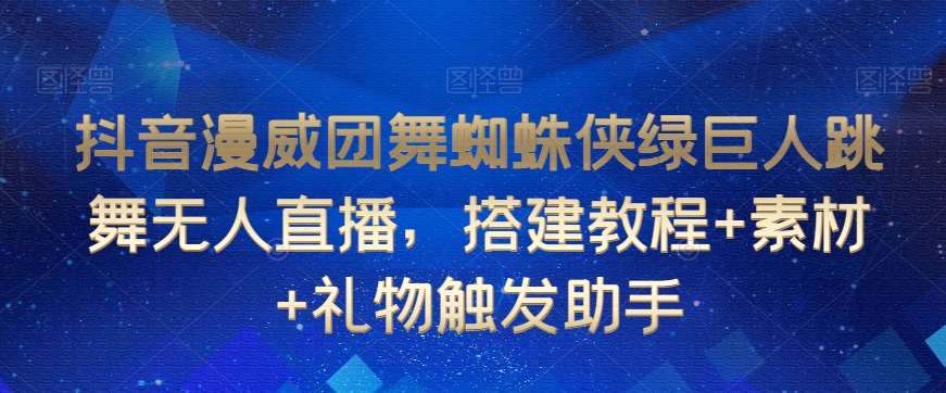 抖音漫威团舞蜘蛛侠绿巨人跳舞无人直播，搭建教程+素材+礼物触发助手-创客聚集地