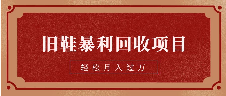 旧鞋暴利回收项目，轻松月入过万【回收渠道+详细教学视频】-创客聚集地