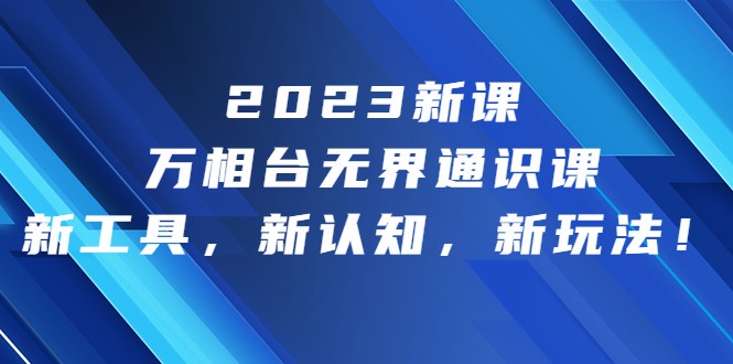 2023新课·万相台·无界通识课，新工具，新认知，新玩法-创客聚集地