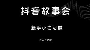 最新渠道《抖音故事会》，新手小白可做，轻轻松松日入三位数-创客聚集地