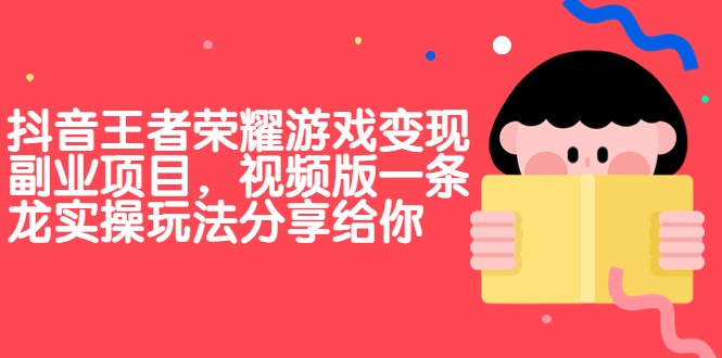抖音王者荣耀游戏变现副业项目，视频版一条龙实操玩法分享给你-创客聚集地