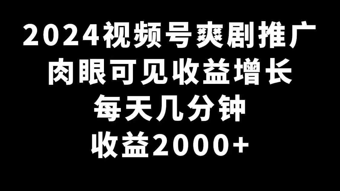 2024视频号爽剧推广，肉眼可见的收益增长，每天几分钟收益2000+-创客聚集地