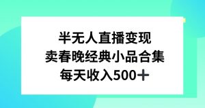 半无人直播变现，卖经典春晚小品合集，每天日入500+-创客聚集地