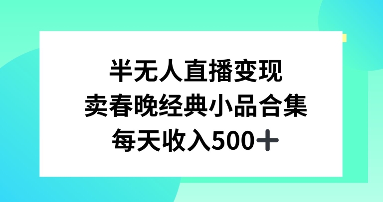 半无人直播变现，卖经典春晚小品合集，每天日入500+-创客聚集地