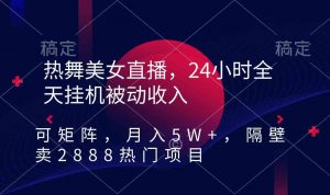 热舞美女直播，24小时全天挂机被动收入，可矩阵 月入5W+隔壁卖2888热门项目-创客聚集地
