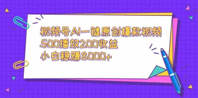 视频号AI一键原创爆款视频，500播放200收益，小白稳赚8000+-创客聚集地