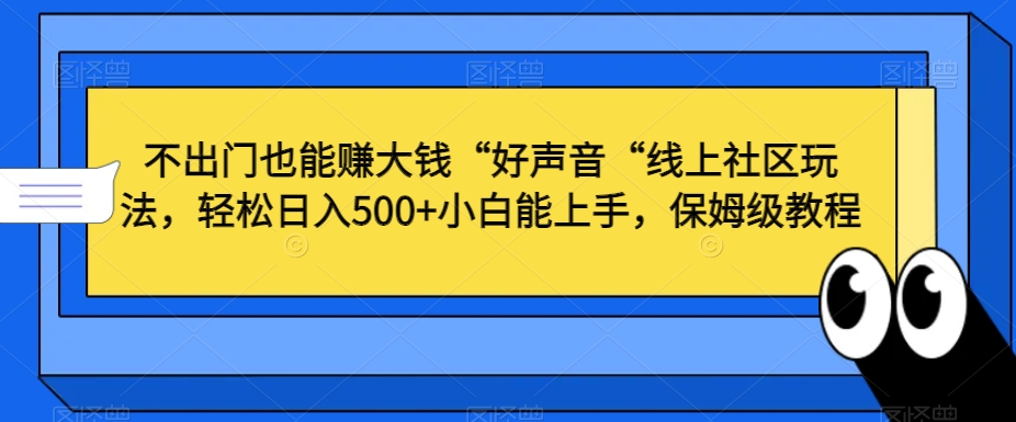 不出门也能赚大钱“好声音“线上社区玩法，轻松日入500+小白能上手，保姆级教程-创客聚集地