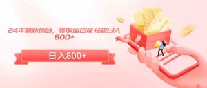 24年最新项目，靠搬运也能轻松日入800+-创客聚集地