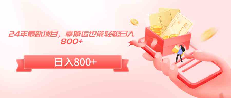 24年最新项目，靠搬运也能轻松日入800+-创客聚集地