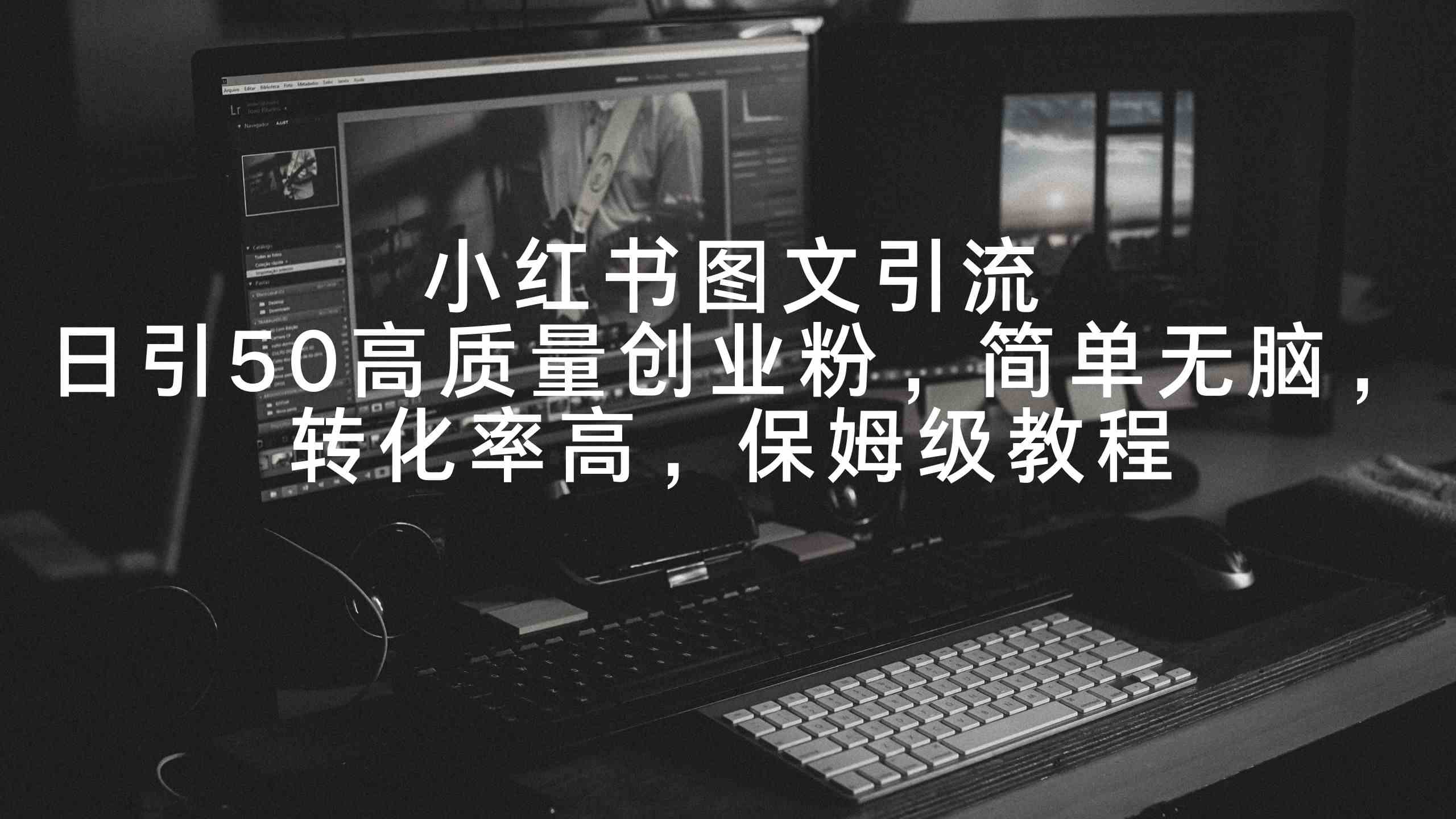 小红书图文引流，日引50高质量创业粉，简单无脑，转化率高，保姆级教程-创客聚集地