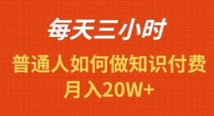 每天操作三小时，如何做识付费项目月入20W+-创客聚集地