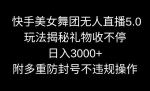 快手美女舞团无人直播5.0玩法揭秘，礼物收不停，日入3000+，内附多重防…-创客聚集地