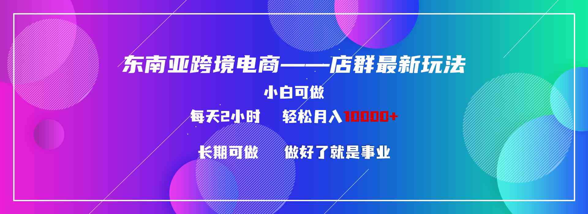 东南亚跨境电商店群新玩法2—小白每天两小时 轻松10000+-创客聚集地