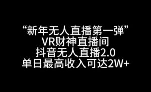 “新年无人直播第一弹“VR财神直播间,抖音无人直播2.0,单日最高收入可达2W+-创客聚集地