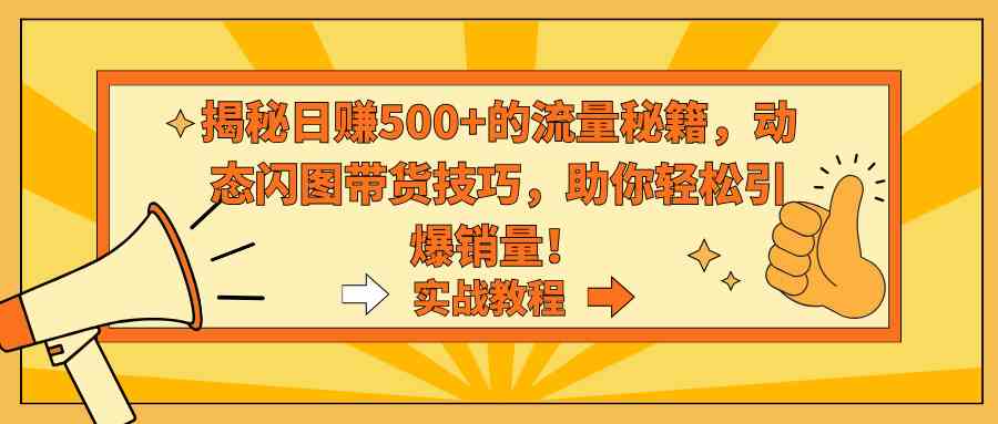 揭秘日赚500+的流量秘籍，动态闪图带货技巧，助你轻松引爆销量！-创客聚集地