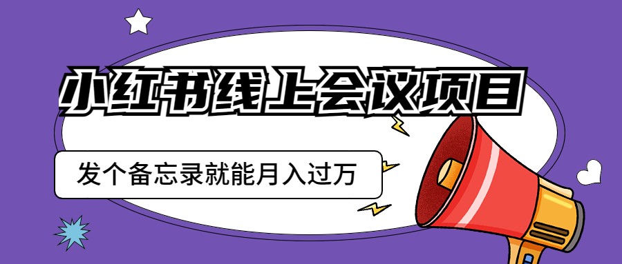 小红书线上会议项目，发一个备忘录笔记就能精准获客月入过万-创客聚集地