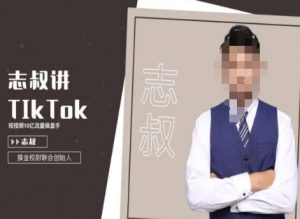 志叔讲tk运营变现课，tiktok跨境电商摸金校尉-创客聚集地
