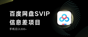 百度网盘SVIP信息差项目,0投入小白极速上手,手机稳定日入300+-创客聚集地