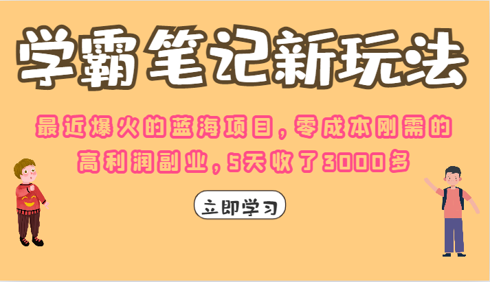 学霸笔记的新玩法，最近爆火的蓝海项目，零成本刚需的高利润副业，5天收了3000多-创客聚集地