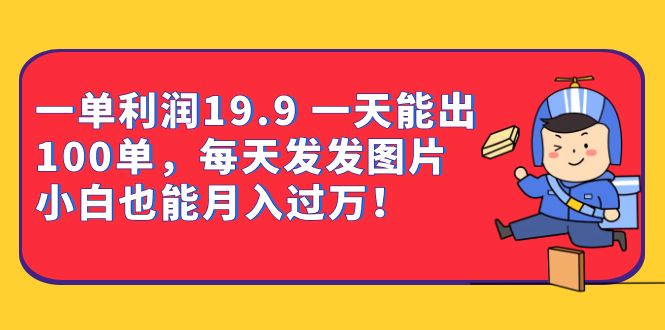 一单利润19.9 一天能出100单，每天发发图片 小白也能月入过万（教程+资料）-创客聚集地