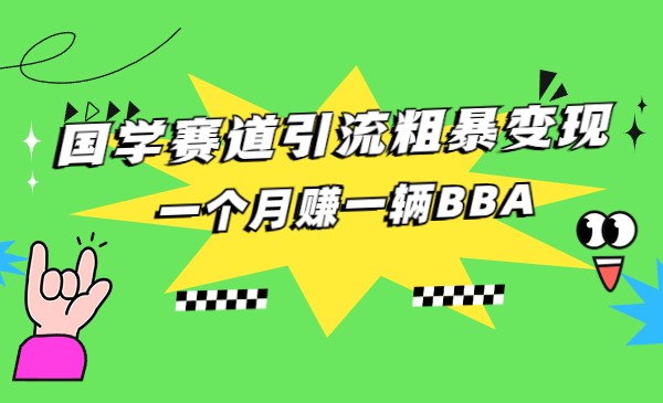 国学赛道引流粗暴变现，一个月赚一辆BBA-创客聚集地