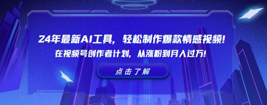 24年最新AI工具，轻松制作爆款情感视频！在视频号创作者计划，从涨粉到月入过万-创客聚集地