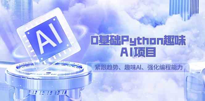 0基础Python趣味-AI项目，紧跟趋势、趣味Al、强化编程能力（13节课）-创客聚集地