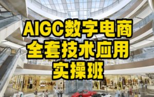 AIGC数字电商全套技术应用实操班，轻松打造高效电商-创客聚集地