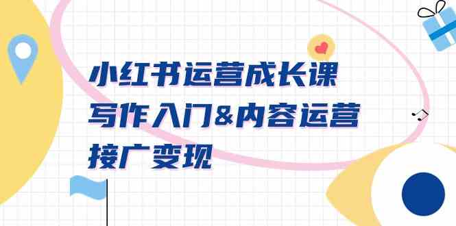 小红书运营成长课，写作入门&内容运营&接广变现【文档课】-创客聚集地