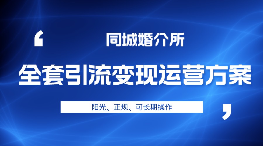 本地婚恋全套引流变现运营方案，项目轻投资、高单价、完全正规阳光-创客聚集地