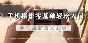 手机摄影零基础轻松入门，手机摄影-达人必学，不限手机品牌-无水印课程-创客聚集地