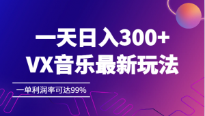 一天日入300+,VX音乐最新玩法，一单利润率可达99%-创客聚集地