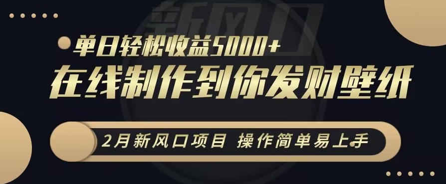2月新风口项目，操作简单易上手，在线制作到你发财手机壁纸，单日轻松收益5000+-创客聚集地