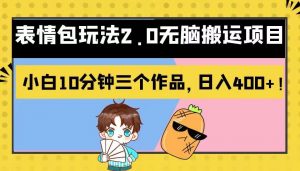 表情包玩法2.0无脑搬运项目，小白10分钟三个作品，日入400+！-创客聚集地