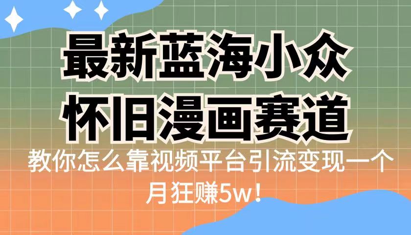最新蓝海小众怀旧漫画赛道，高转化一单29.9教你怎么靠视频平台引流变现-创客聚集地