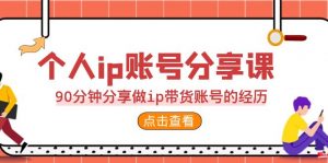 2023个人ip账号分享课，90分钟分享做ip带货账号的经历-创客聚集地