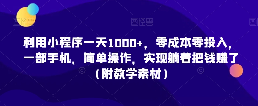 利用小程序一天1000+，零成本零投入，一部手机，简单操作，实现躺着把钱赚了（附教学素材）-创客聚集地
