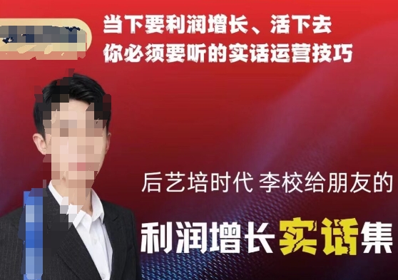 后艺培时代李校给朋友的利润增长实话集，当下要利润增长、活下去你必须要听的实话运营技巧-创客聚集地