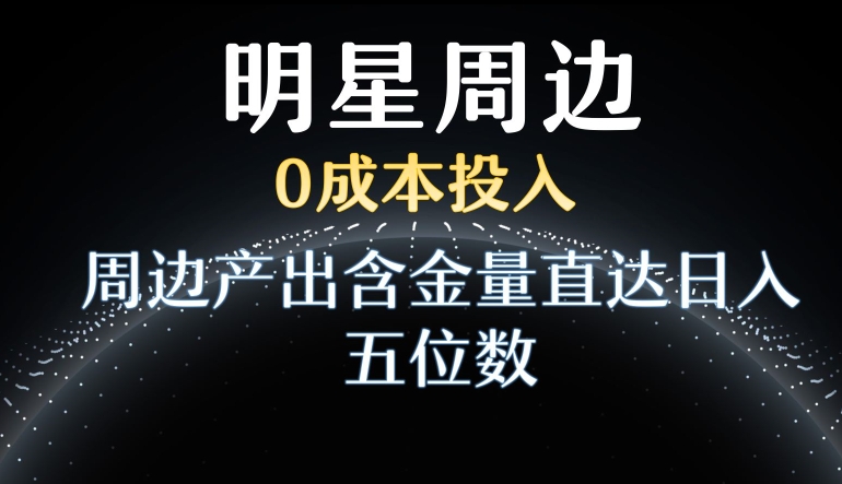 利用明星效应，0成本投入，周边产出含金量直达日入五位数-创客聚集地