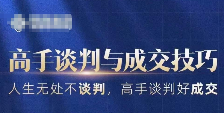 高手谈判与成交技巧，人生无处不谈判，高手谈判好成交-创客聚集地