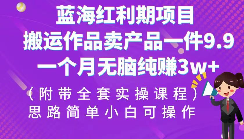 蓝海红利期项目，搬运作品卖产品一件9.9，一个月无脑纯赚3w+！（全套实操课程）-创客聚集地