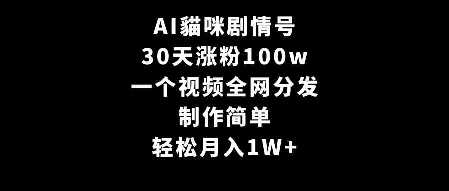 AI貓咪剧情号，30天涨粉100w，制作简单，一个视频全网分发，轻松月入1W+-创客聚集地