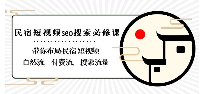 民宿-短视频seo搜索必修课：带你布局-民宿短视频自然流，付费流，搜索流量-创客聚集地