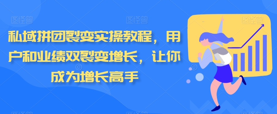 私域拼团裂变实操教程，用户和业绩双裂变增长，让你成为增长高手-创客聚集地